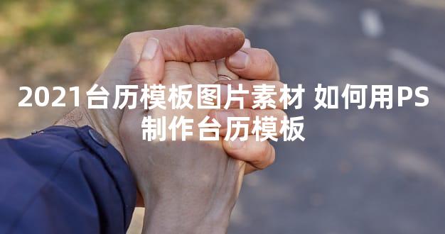 2021台历模板图片素材 如何用PS制作台历模板